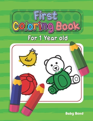 First Coloring Book For 1 Year Old: The perfect first coloring book for your child! Toddlers and kids 1 to 3 years old. Simple Way to Learn the Essent