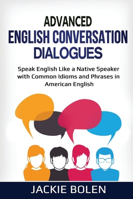 Advanced English Conversation Dialogues: Speak English Like a Native Speaker with Common Idioms and Phrases in American English