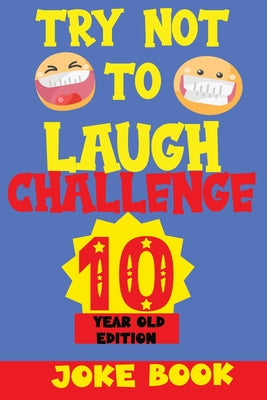 Try Not to Laugh Challenge 10 Year Old Edition: A Fun and Interactive Joke Book Game For kids - Silly, Puns and More For Boys and Girls.