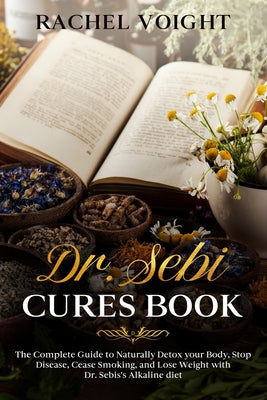 Dr. Sebi Cures Book: The Complete Guide to Naturally Detox your Body, Stop Disease, Cease Smoking, and Lose Weight with Dr. Sebi's Alkaline