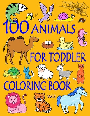 100 Animals for Toddler Coloring Book: Easy and Fun Educational Coloring Pages of Animals for Little Kids Age 2-4, 4-8, Boys, Girls, Preschool and Kin