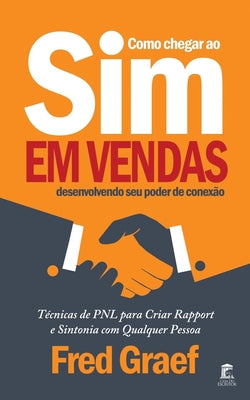 Como Chegar Ao Sim Em Vendas Desenvolvendo Seu Poder De Conexão: Técnicas de PNL para Criar Rapport e Sintonia com Qualquer Pessoa