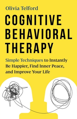 Cognitive Behavioral Therapy: Simple Techniques to Instantly Be Happier, Find Inner Peace, and Improve Your Life