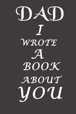 Dad I Wrote A Book About You: The perfect gift for your dad on Father's Day, Birthday and Christmas / Fill In The Blank Book With Prompts About What