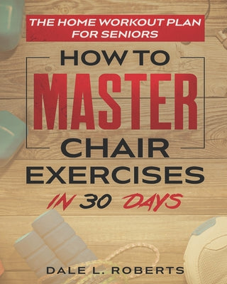 The Home Workout Plan for Seniors: How to Master Chair Exercises in 30 Days