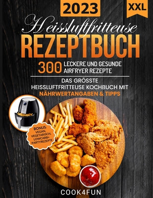 XXL Heissluftfritteuse Rezeptbuch: 300 leckere und gesunde Airfryer Rezepte Das grösste Heissluftfritteuse Kochbuch mit Nährwertangaben & Tipps BONUS: