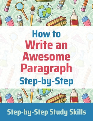 How to Write an Awesome Paragraph Step-by-Step: Step-by-Step Study Skills