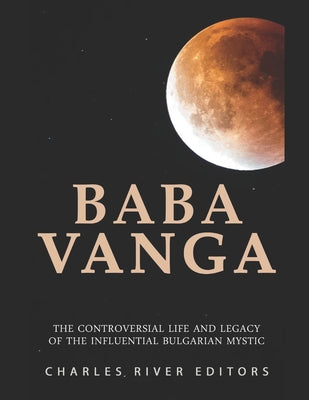 Baba Vanga: The Controversial Life and Legacy of the Influential Bulgarian Mystic