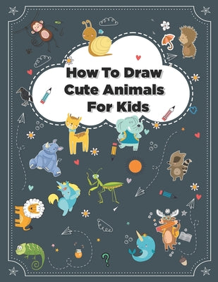 How to Draw Cute Animals: How to Draw Simple Step by Step Animals Drawing Book For Kids Age (8-12)