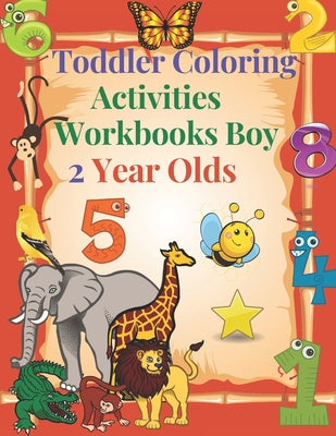 Toddler Coloring Activities Workbooks Boy 2 Year Olds: Children Coloring Books Learning Resources, Fun with Numbers, Letters, Shapes, and Animals for