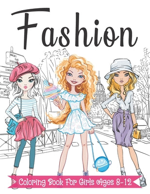 Fashion Coloring Book For Girls Ages 8-12: Fun and Stylish Fashion and Beauty Coloring Pages for Girls, Kids, Teens and Women with 55+ Fabulous Fashio