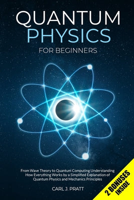 Quantum Physics for Beginners: From Wave Theory to Quantum Computing. Understanding How Everything Works by a Simplified Explanation of Quantum Physi