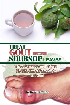 Treat Gout Using Soursop Leaves: The Alternative and Natural No Side Effect Remedy to Treat Gout