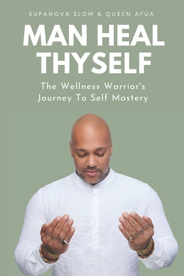 Man Heal Thyself: The Wellness Warrior's Journey To Self Mastery