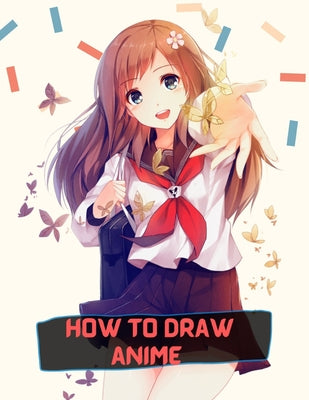 how to draw anime: A Step By Step anime drawing book for beginners and kids 9 12