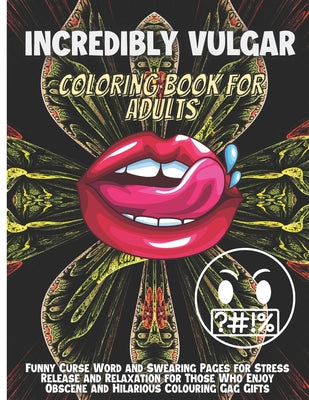 Incredibly Vulgar Coloring Book For Adults: Funny Curse Word and Swearing Pages for Stress Release and Relaxation