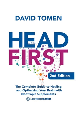 Head First: The Complete Guide to Healing and Optimizing Your Brain with Nootropic Supplements - 2Nd Edition