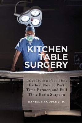 Kitchen Table Surgery: Tales from a Part Time Father, Novice Part Time Farmer, and Full Time Brain Surgeon