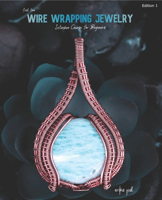 First Time Wire Wrapping Jewelry Edition 1 Intensive Course for Beginners