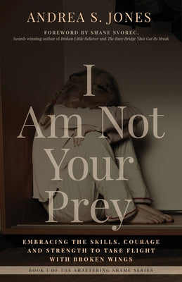 I Am Not Your Prey: Embracing the Skills, Courage, and Strength to Take Flight with Broken Wings