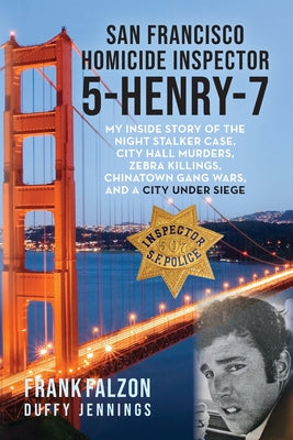 San Francisco Homicide Inspector 5-Henry-7: My Inside Story of the Night Stalker, City Hall Murders, Zebra Killings, Chinatown Gang Wars, and a City U