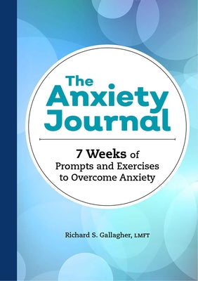 The Anxiety Journal: 7 Weeks of Prompts and Exercises to Overcome Anxiety