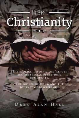 Tier 1 Christianity: The Stories, Lessons, and Heroes of the Special Operations Community. The Gospel of Jesus, and the Journey of Disciple