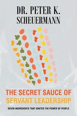 The Secret Sauce of Servant Leadership: Seven Ingredients that Ignites the Power of People