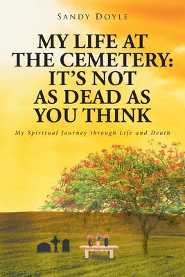 My Life at the Cemetery: It's Not as Dead as You Think: My Spiritual Journey through Life and Death