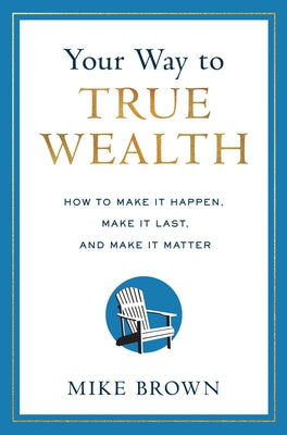 Your Way to True Wealth: How to Make It Happen, Make It Last, and Make It Matter