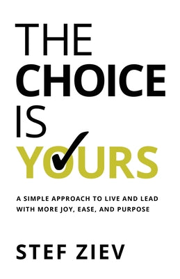 The Choice Is Yours: A Simple Approach to Live and Lead With More Joy, Ease, and Purpose