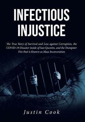 Infectious Injustice: The True Story of Survival and Loss against Corruption, the COVID-19 Disaster inside of San Quentin, and the Dumpster