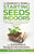 The Gardener's Guide to Starting Seeds Indoors: Discover How to Sow, Germinate, & Transplant All The Veggies, Herbs, Flowers & Fruits You Love Most