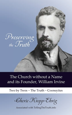 Preserving the Truth: The Church without a Name and Its Founder, William Irvine