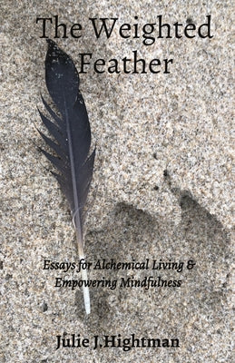 The Weighted Feather: Essays for Alchemical Living & Empowering Mindfulness