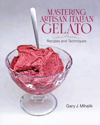 Mastering Artisan Italian Gelato: Recipes and Techniques