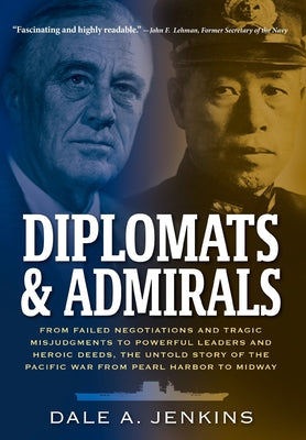 Diplomats & Admirals: From Failed Negotiations and Tragic Misjudgments to Powerful Leaders and Heroic Deeds, the Untold Story of the Pacific