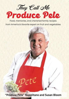 They Call Me Produce Pete: Food, memories, and cherished family recipes from America's favorite expert on fruit and vegetables