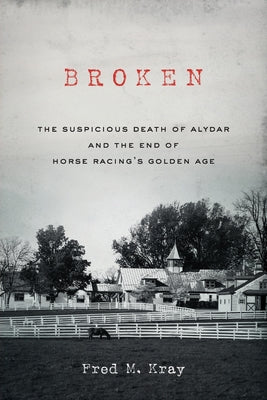 Broken: The Suspicious Death of Alydar and the End of Horse Racing's Golden Age