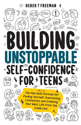 Building Unstoppable Self-Confidence for Teens: The Fail-Safe Formula for Finding Yourself, Overcoming Limitations and Creating Your Best Life from th