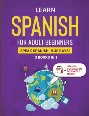 Learn Spanish For Adult Beginners: 3 Books in 1: Speak Spanish In 30 Days!