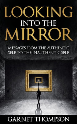 Looking into the Mirror - Messages from the Authentic Self to the Inauthentic Self