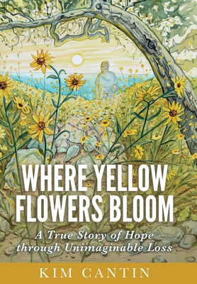 Where Yellow Flowers Bloom: A True Story of Hope through Unimaginable Loss