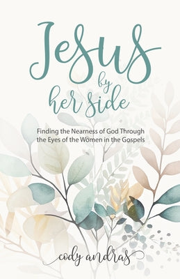 Jesus By Her Side: Finding the Nearness of God Through the Eyes of Women in the Gospels