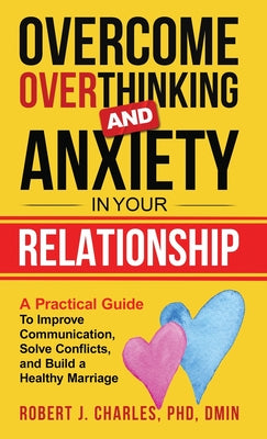 Overcome Overthinking and Anxiety in Your Relationship: A Practical Guide to Improve Communication, Solve Conflicts and Build a Healthy Marriage