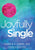 Joyfully Single: A Revolutionary Guide to Enlightenment, Wholeness, and Change