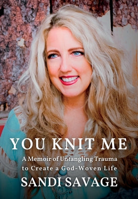 You Knit Me: A Memoir of Untangling Trauma to Create a God-Woven Life